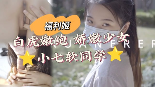 【福利姬】白虎嫩鲍娇嫩少女小七软同学