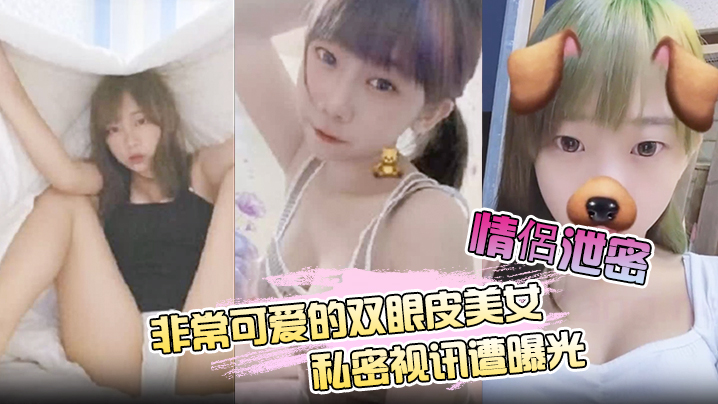 【情侶泄密】非常可爱的双眼皮美女私密视讯遭曝光