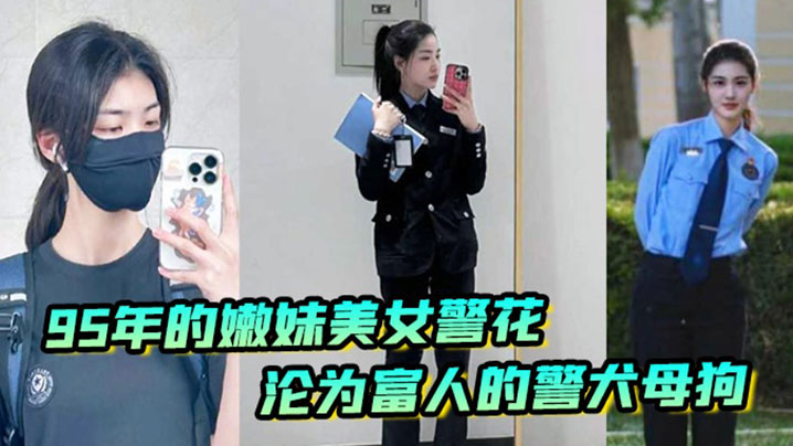 【李雨涵】最美警花张津瑜接班人95年在岗嫩妹女警被爆出不雅照和视频，美女警花沦为富人的