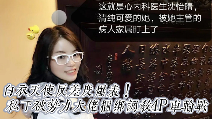 【震撼重磅福利】白衣天使反差度爆表！京城高颜值心内科沈医生清纯可爱私下被势力大佬捆绑调教4P车轮战}