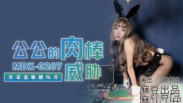 MDX0207 公公的肉棒威胁 在家羞耻被玩弄 文冰冰