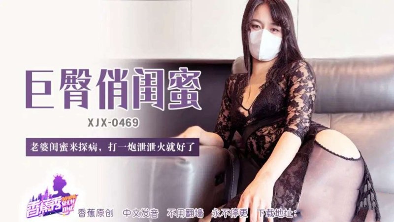 XJX469 老婆閨蜜來探病打一炮洩洩火}