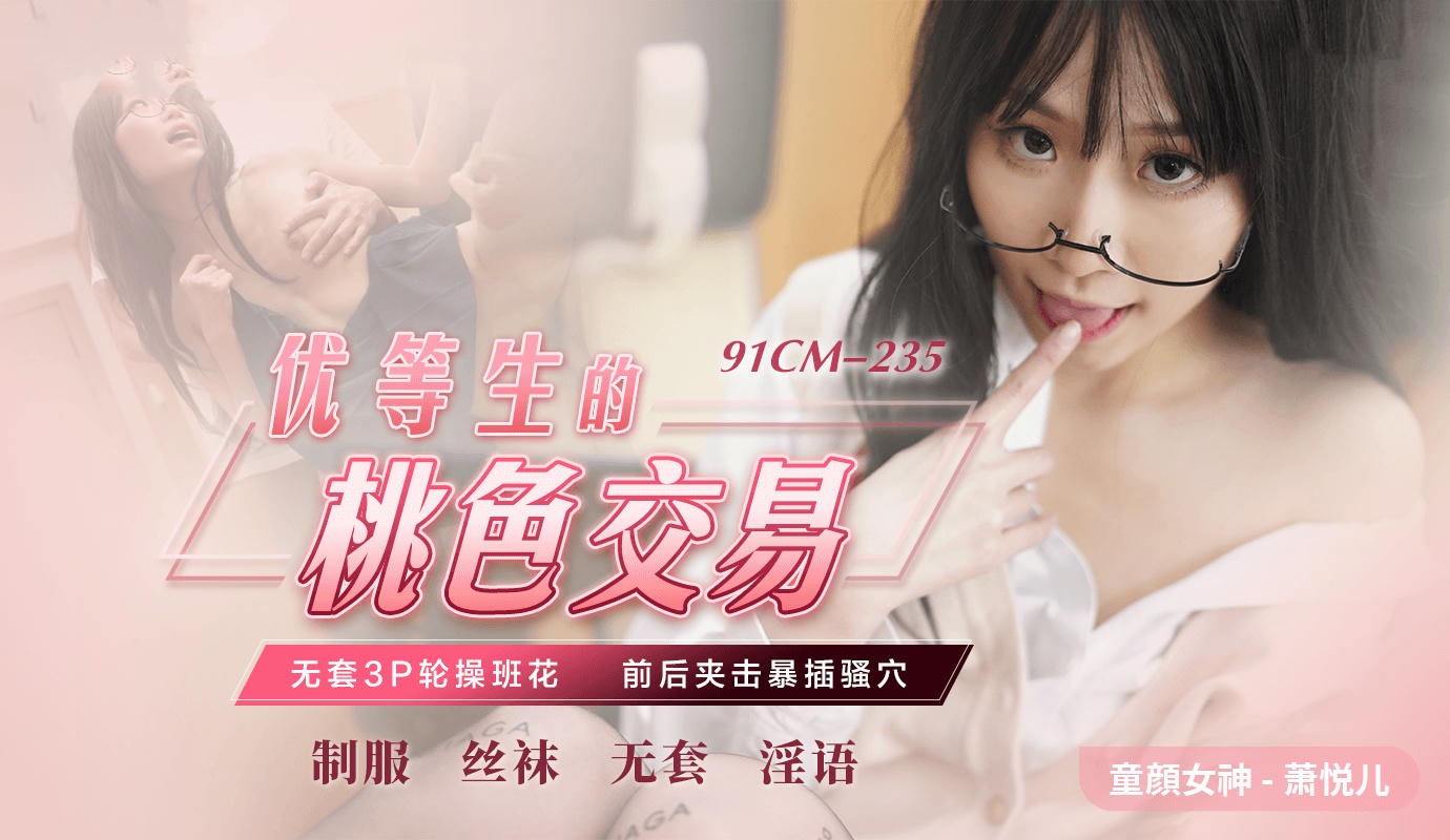 91CM-235 优等生的桃色交易 萧悦儿}