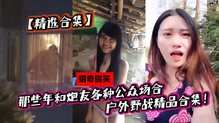 【精选合集】那些年和炮友各种公众场合户外野战精品合集！