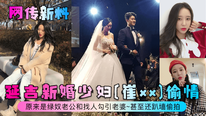 【网传新料】延吉新婚少妇[崔xx]偷情~原来是绿奴老公和找人勾引老婆~甚至还趴墙偷拍！