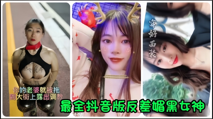 【抖音网红】全网最全抖音版反差媚黑女神流出，你的老婆就被拖到大街上露出调教}