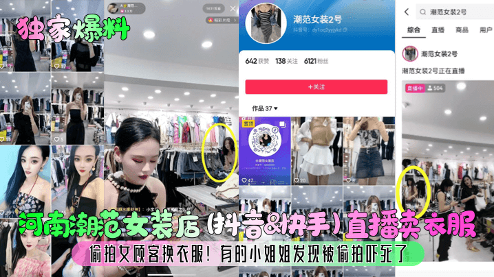 【独家爆料】河南潮范女装店(抖音&快手)直播卖衣服，偷拍女顾客换衣服！有的小姐姐发现被偷拍吓死了！}