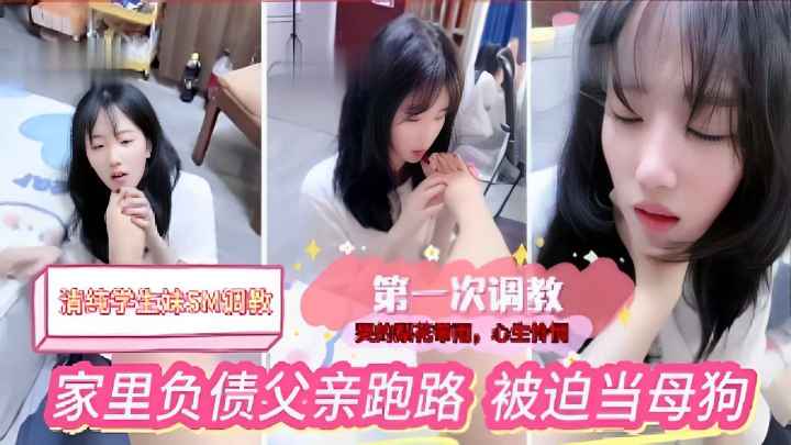清纯学生妹SM调数，第一次调教，家里负债父亲跑路，被迫当母狗}
