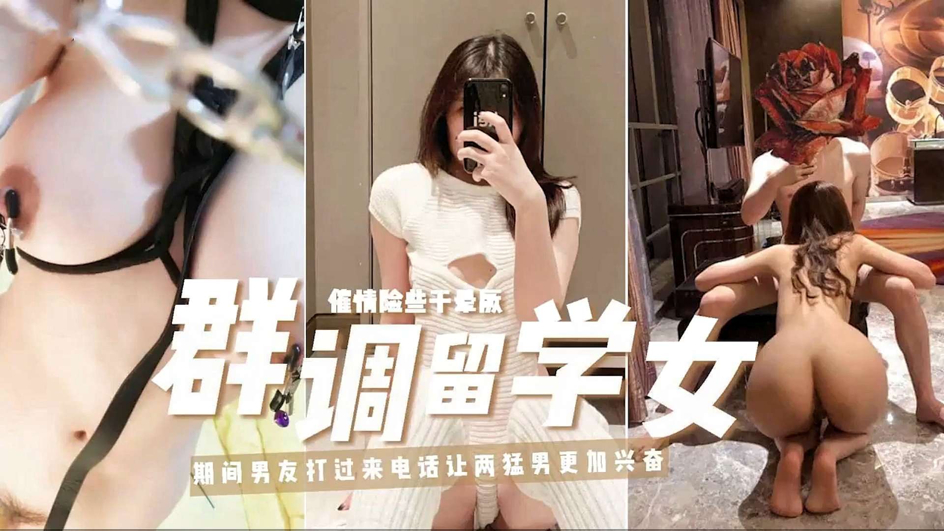 【调教留学女】催情险些干量顾，期闻男友打过来电话让两猛男更加兴奋