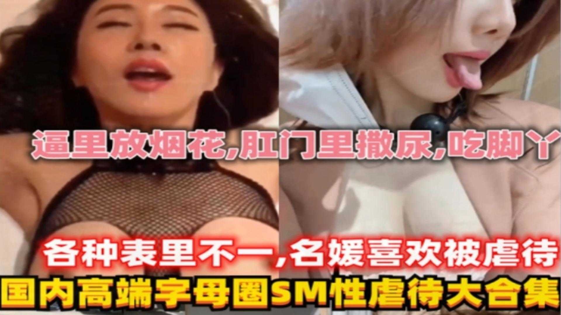 各种国内名媛高端SM性虐待大合集！逼里放烟花！肛门撒尿等}