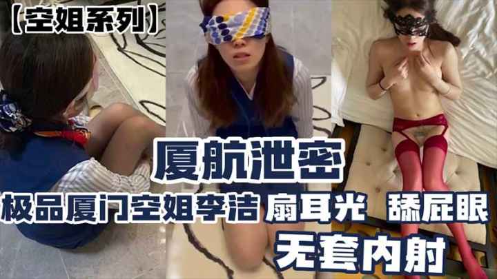 厦门航空泄密 极品厦航空姐李洁 扇耳光舔屁眼 无套内射}