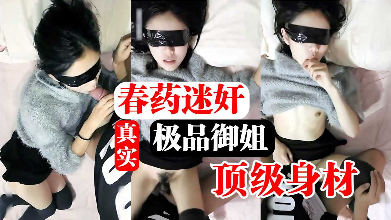 真实春药迷奸极品邻家御姐骚逼水还真多