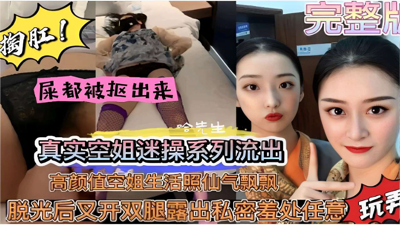 完整片屎都被抠出来真实空姐迷操系列流出高颜值空姐生活照仙气飘飘脱光后张开双腿露出私密羞处任意玩弄}