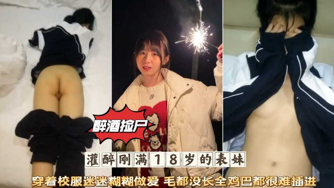 醉酒捡尸灌醉刚满18岁的表妹穿着校服迷迷糊糊微毛肥穴被爆肏}