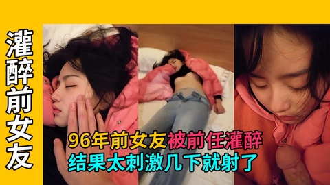 【灌醉前女友】96年前女友马上要结婚，被前任骗出来灌醉}