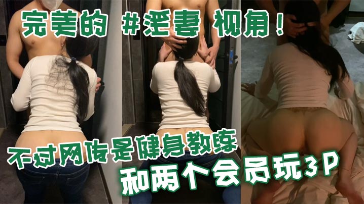 完美的 #淫妻 视角！不过网传是健身教练和两个会员玩3P