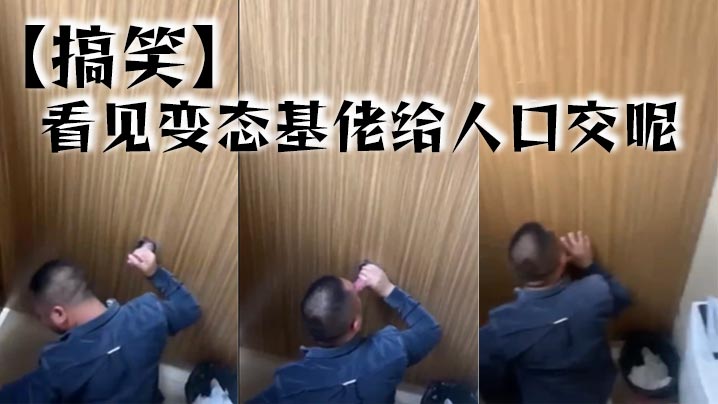 【搞笑】看见变态基佬给人口交呢