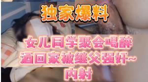 独家爆料同学聚会喝醉酒回家被继父强奸~}