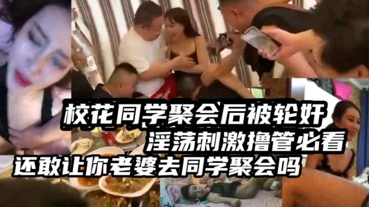 {轮奸}校花同学聚会被灌醉轮奸曾经的女神成了大家的公厕被轮流操!