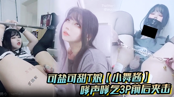 可盐可甜T娘【小舞酱】露脸私拍，嗲声嗲气3P前后夹击直男最爱}