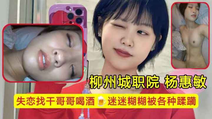 柳州城职院学生妹 杨惠敏失恋找干哥哥喝酒，迷迷糊糊被各种蹂躏，骚逼已经变成了哥哥的形状}