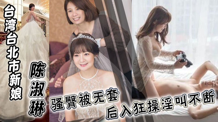 台湾台北市新娘 陈淑琳 婚礼前与男司仪偷情视频流出！骚臀被无套后入狂操淫叫不断！