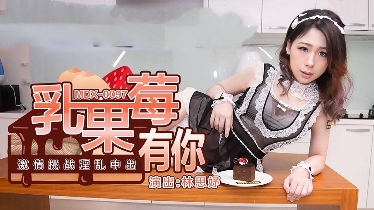 MDX0097 乳果莓有你 激情挑战淫乱中出 林思妤}
