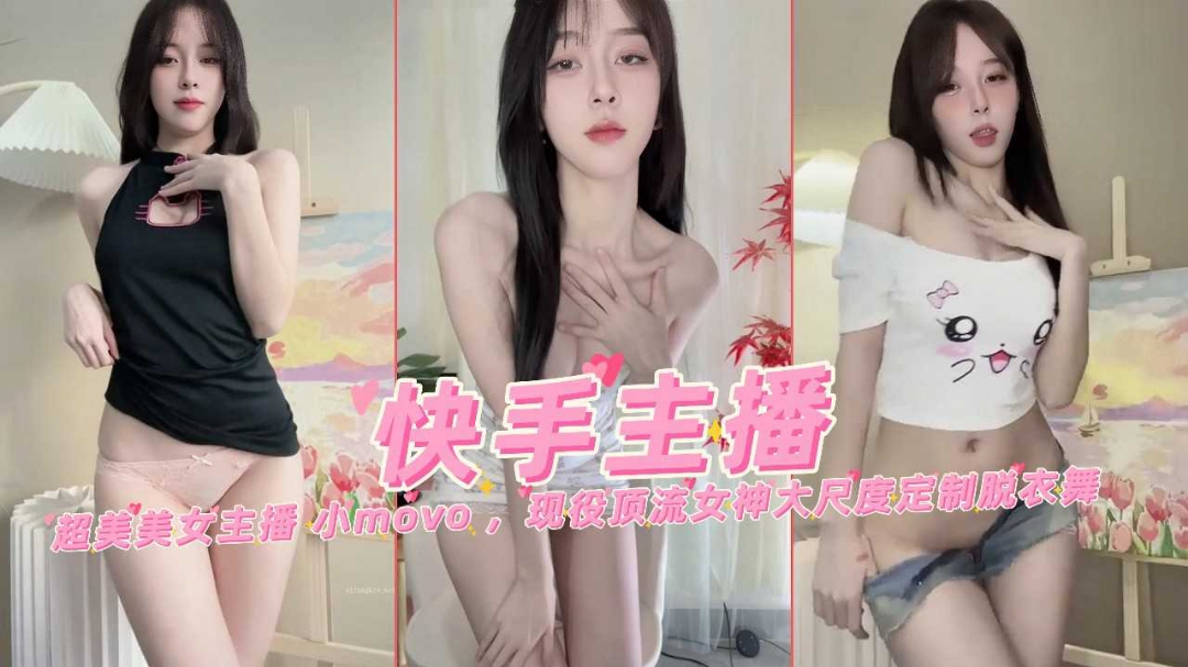 快手网红女主播小move现役顶流超美女神大尺度万元定制裸舞}