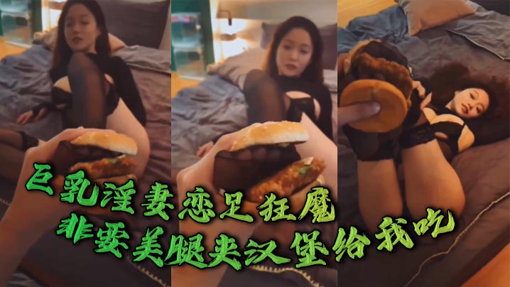 巨乳淫妻恋足狂魔，非要美腿夹汉堡给我吃}