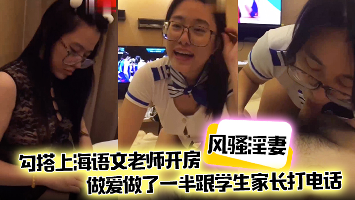 【风骚淫妻】勾搭上海语文老师开房，做爱做了一半跟学生家长打电话，说话声娇喘不断}