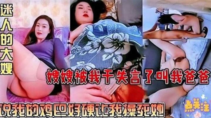 【迷人的大嫂】嫂嫂被我干失言了叫我爸爸，说我的鸡巴好硬让我操死她}
