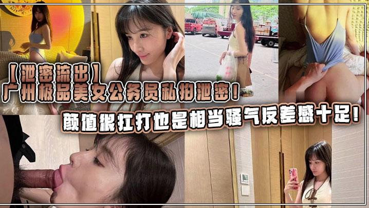 【泄密流出】广州极品美女公务员私拍泄密！颜值很扛打也是相当骚气反差感十足！}