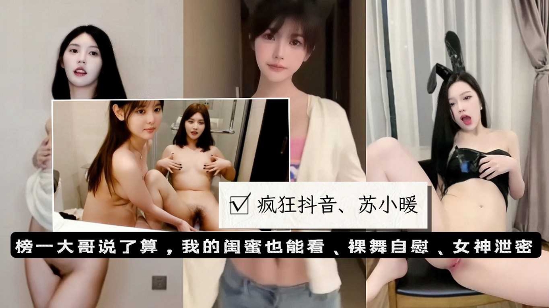 疯狂抖音苏小暖榜一大哥定制裸舞自慰和闺蜜玩骚穴自慰反差}