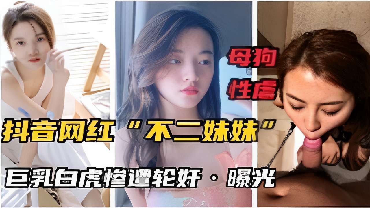 母狗性虐抖音网红不二妹妹巨乳白虎惨遭轮奸曝光}