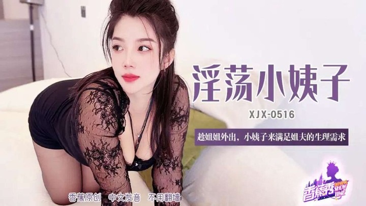 XJX516 淫蕩小姨子趁姐姐外出 滿足姐夫的生理需求}