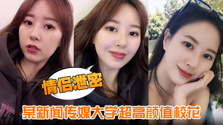 【情侣泄密】某新闻传媒大学超高颜值校花与男友做爱视频泄密曝光}
