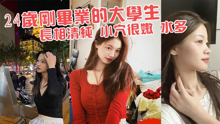 24岁刚毕业的大学生 长相清纯 小穴很嫩 水多}