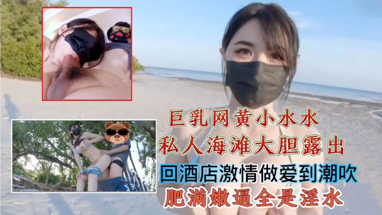 巨乳网黄私人海滩大胆露出,回酒店激情做爱到潮吹肥满嫩逼全是淫水}