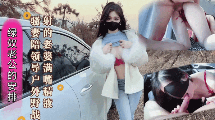 绿奴老公的安排新婚色妻陪带领户外野战射的老婆满嘴精液}