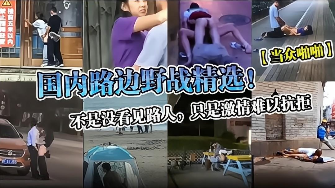 【当众啪啪】国内路边野战精选！不是没看见路人，只是激情难以抗拒}