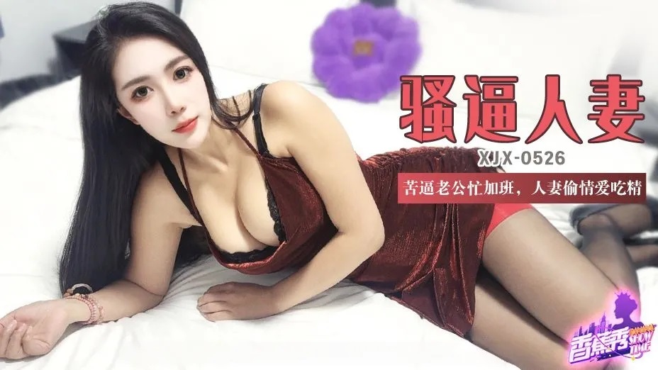 XJX526 苦逼老公忙加班 人妻偷情愛吃精 青青草}
