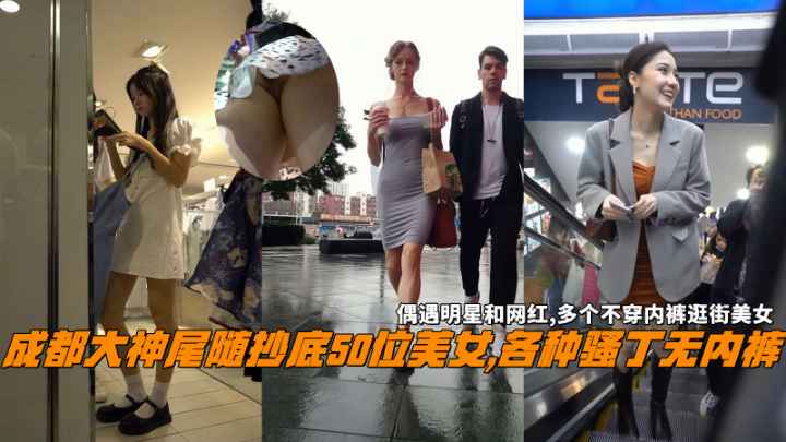 成都大神尾随抄底美女各种骚丁无内裤偶遇明星和网红}