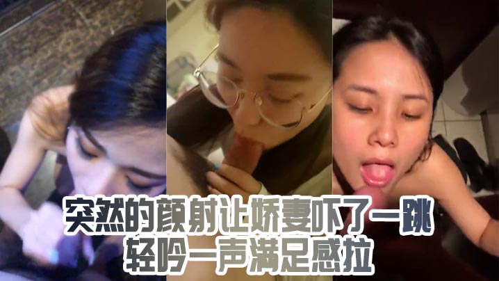突然的颜射让娇妻吓了一跳轻吟一声满足感拉}