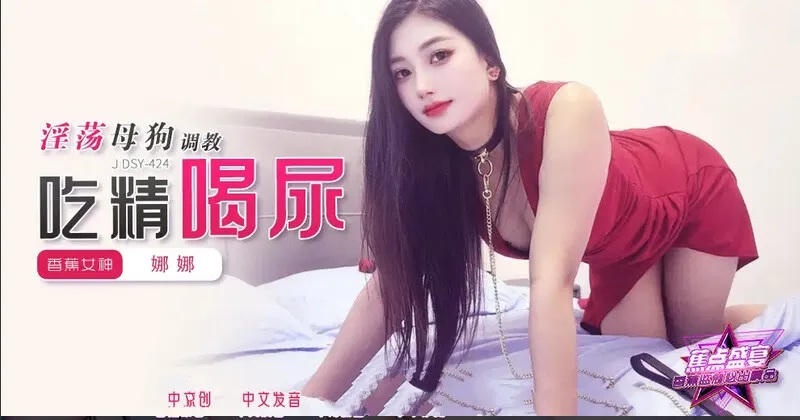 JDSY424 淫蕩母狗調教吃精喝尿 娜娜}