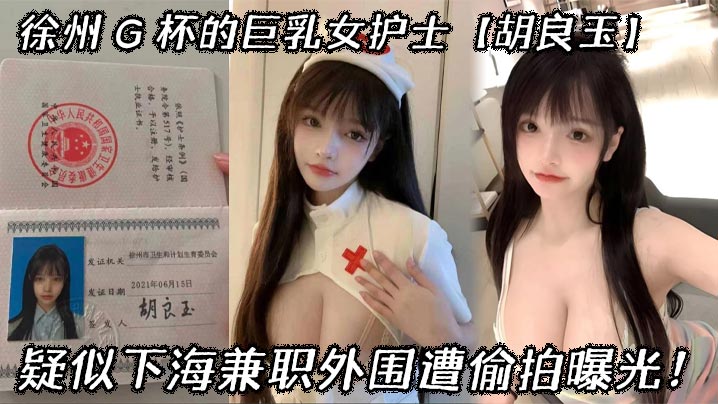 徐州 G 杯的巨乳女护士【胡良玉】疑似下海兼职外围遭偷拍曝光！}