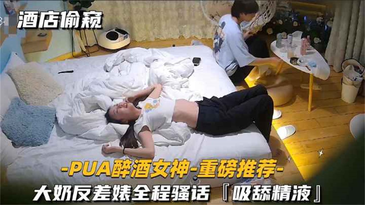 【PUA醉酒女神第一部-重磅推荐】大奶反差婊全程骚话吸舔精液}