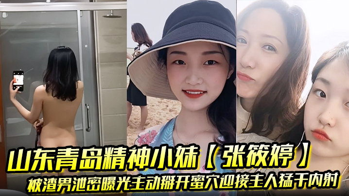 山东青岛精神小妹【张筱婷】被渣男泄密曝光主动掰开蜜穴迎接主人猛干内射露脸纹身实锤！}