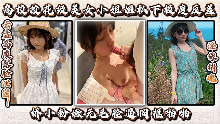 云盘高质露脸泄密！高校校花级美女小姐姐私下极度反差，娇小粉嫩无毛，脸逼同框啪啪，淫像销魂}