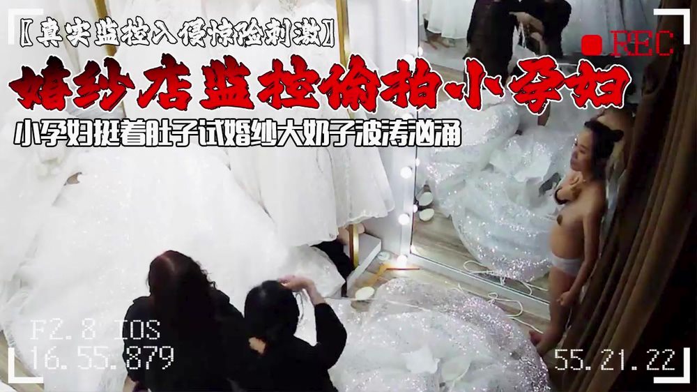 黑客破解婚纱店监控摄像头偷拍小孕妇挺着肚子试婚纱大奶子波涛汹涌}