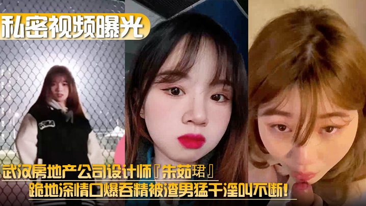 【私密视频曝光】武汉房地产公司设计师『朱茹珺』跪地深情口爆吞精被渣男猛干淫叫不断！}